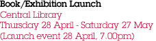 Book/Exhibition Launch Central Library Thursday 28 April - Saturday 27 May (Launch event 28 April, 7.00pm)
