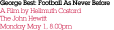  George Best: Football As Never Before A Film by Hellmuth Costard  The John Hewitt Monday May 1, 8.00pm