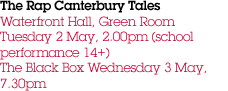 The Rap Canterbury Tales Waterfront Hall, Green Room Tuesday 2 May, 2.00pm (school performance 14+) The Black Box Wednesday 3 May, 7.30pm