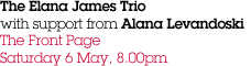 The Elana James Trio with support from Alana Levandoski  The Front Page Saturday 6 May, 8.00pm 