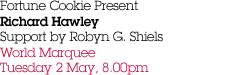 Fortune Cookie Present Richard Hawley Support by Robyn G. Shiels World Marquee Tuesday 2 May, 8.00pm