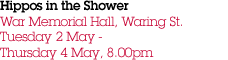 Hippos in the Shower War Memorial Hall, Waring St. Tuesday 2 May - Thursday 4 May, 8.00pm