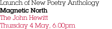 Launch of New Poetry Anthology Magnetic North The John Hewitt Thursday 4 May, 6.00pm