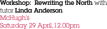 Workshop: Rewriting the North with tutor Linda Anderson McHugh's Saturday 29 April,12.00pm