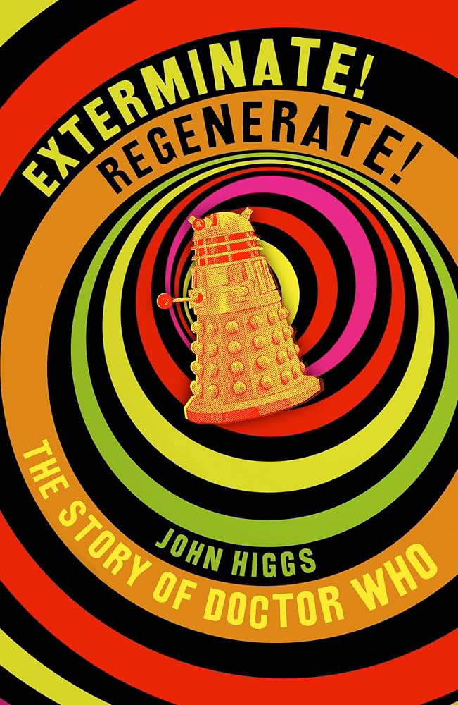 John Higgs: Exterminate / Regenerate: The Story Of Doctor Who